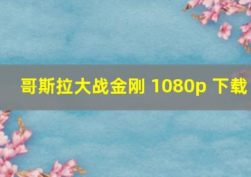 哥斯拉大战金刚 1080p 下载